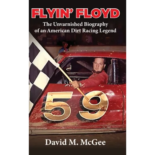 Flyin' Floyd - The Unvarnished Biography of an American Dirt Racing Legend