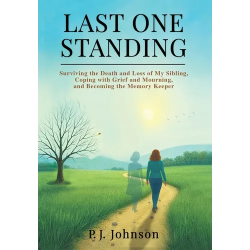 Last One Standing: Surviving the Death and Loss of My Sibling, Coping with Grief and Mourning, and Becoming the Memory Keeper