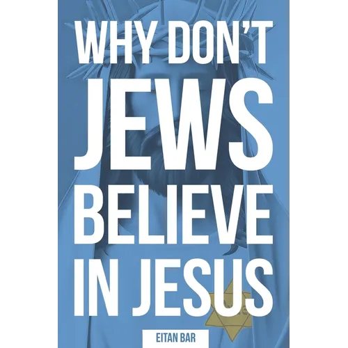Why Don't Jews Believe in Jesus: A Jewish-Christian Unfolds the Great Mystery