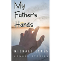 My Father's Hands: Dedicated to my Father: Dying Young - coping with the death of a parent - love between a father and a son