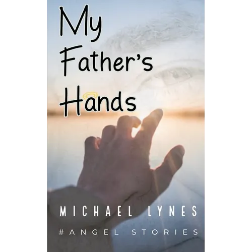 My Father's Hands: Dedicated to my Father: Dying Young - coping with the death of a parent - love between a father and a son