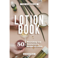 The Homemade Lotion Book: 50 Nourishing and Moisturizing Recipes of Lotion