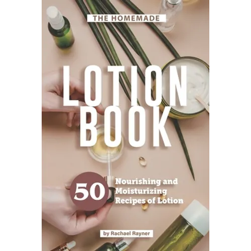 The Homemade Lotion Book: 50 Nourishing and Moisturizing Recipes of Lotion