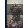 The Rule and Exercises of Holy Dying: Together With Prayers and Acts of Virtue and Rules for the Visitation of the Sick, and Offices Proper for That M