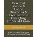 Practical Bovine & Ovine Diagnosis & Treatment in Late Qing Imperial China: A Handbook of Veterinary Herbology for Cattle & Sheep