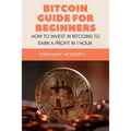 Bitcoin Guide For Beginners: How To Invest In Bitcoins To Earn a Profit In 1 Hour