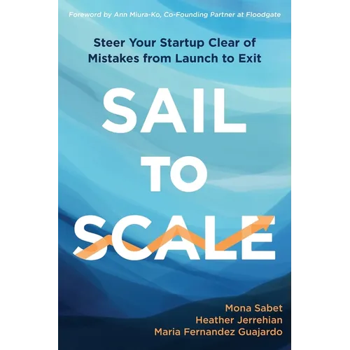 Sail to Scale: Steer Your Startup Clear of Mistakes from Launch to Exit