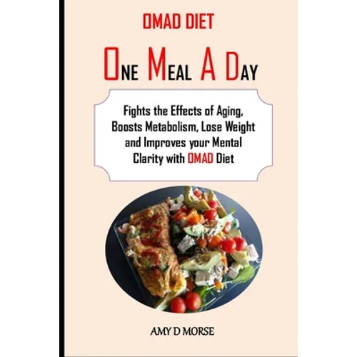 Omad Diet: Fights the Effects of Aging, Boosts Metabolism, Lose Weight and Improves your Mental Clarity with OMAD Diet