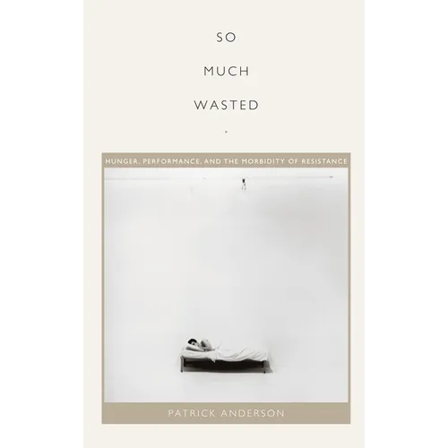 So Much Wasted: Hunger, Performance, and the Morbidity of Resistance