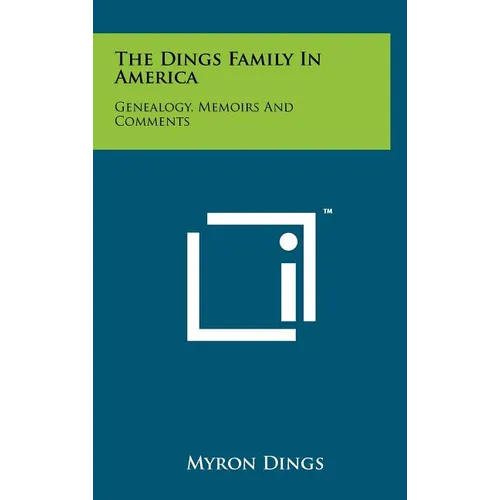 The Dings Family In America: Genealogy, Memoirs And Comments