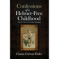 Confessions of a Helmet-Free Childhood: True-ish Tales of an Analog Upbringing