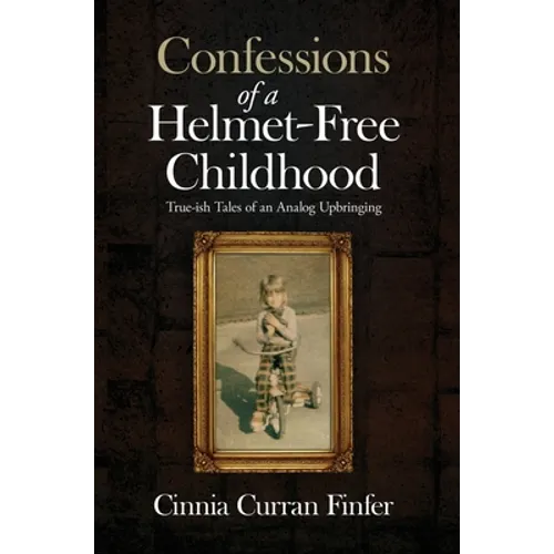 Confessions of a Helmet-Free Childhood: True-ish Tales of an Analog Upbringing