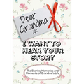 Dear Grandma, I Want To Hear Your Story: The Stories, Memories and Moments of Grandma's Life
