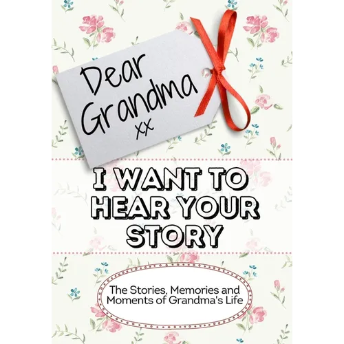 Dear Grandma, I Want To Hear Your Story: The Stories, Memories and Moments of Grandma's Life