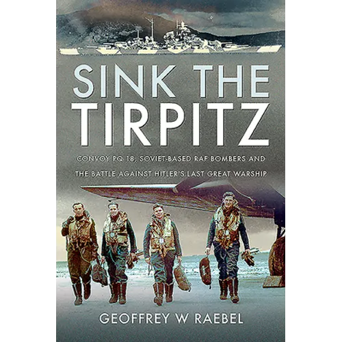Sink the Tirpitz: Convoy PQ 18, Soviet-Based RAF Bombers and the Battle Against Hitler's Last Great Warship