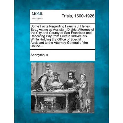 Some Facts Regarding Francis J. Heney, Esq., Acting as Assistant District Attorney of the City and County of San Francisco and Receiving Pay from Priv
