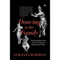 Dancing in the Family: The Extraordinary Story of the First Family of Indian Classical Dance