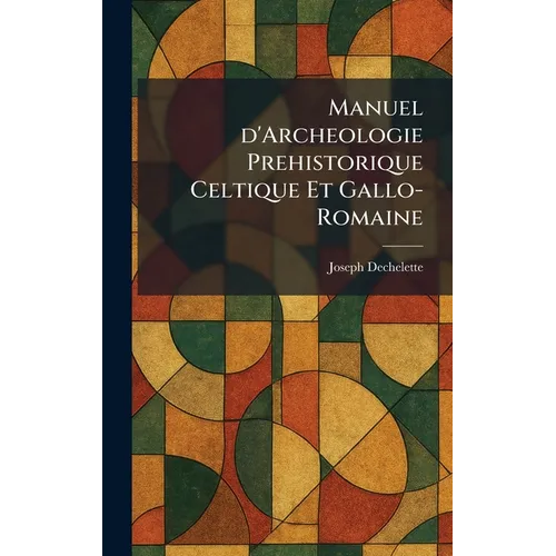 Manuel d'Archeologie Prehistorique Celtique Et Gallo-Romaine
