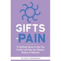 The Gifts of Pain: 31 Uplifting Stories to Give You Comfort and Help You Cultivate Wisdom in Adversity