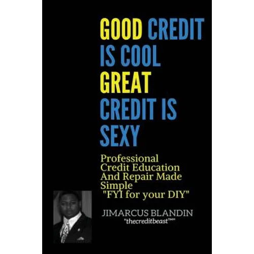 Good Credit Is Cool, Great Credit Is Sexy: Professional Credit Education and Repair Made Simple FYI for your DIY