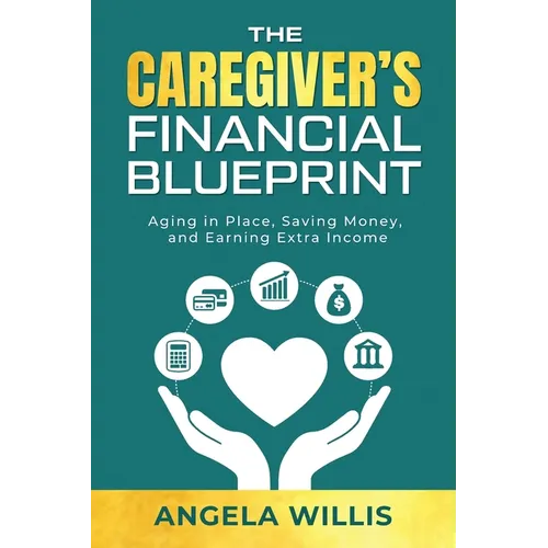 The Caregiver's Financial Blueprint: Aging in Place, Saving Money, and Earning Extra Income