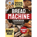 Bread Machine Cookbook: A Beginner's Guide to Stress-Free Baking. Discover the Secrets to Crafting Delicious Homemade Bread with Healthy Ingredients t