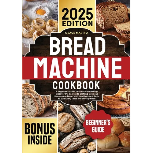 Bread Machine Cookbook: A Beginner's Guide to Stress-Free Baking. Discover the Secrets to Crafting Delicious Homemade Bread with Healthy Ingredients t