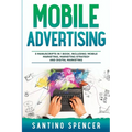 Mobile Advertising: 3-in-1 Guide to Master SMS Marketing, Mobile App Advertising, LBM & Mobile Games Marketing