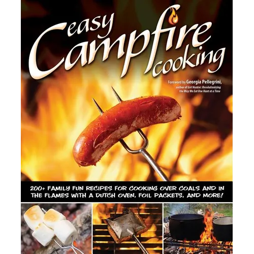 Easy Campfire Cooking: 200+ Family Fun Recipes for Cooking Over Coals and in the Flames with a Dutch Oven, Foil Packets, and More!