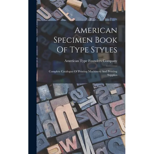 American Specimen Book Of Type Styles: Complete Catalogue Of Printing Machinery And Printing Supplies