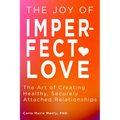 The Joy of Imperfect Love: The Art of Creating Healthy, Securely Attached Relationships