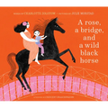 A Rose, a Bridge, and a Wild Black Horse: The Classic Picture Book, Reimagined