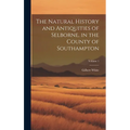 The Natural History and Antiquities of Selborne, in the County of Southampton; Volume 1