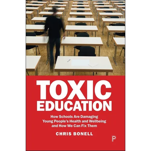 Toxic Education: How Schools Are Damaging Young People's Health and Wellbeing and How We Can Fix Them