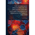 The Science and Philosophy of the Organism: Gifford Lectures Delivered at Aberdeen University, 1907-1908