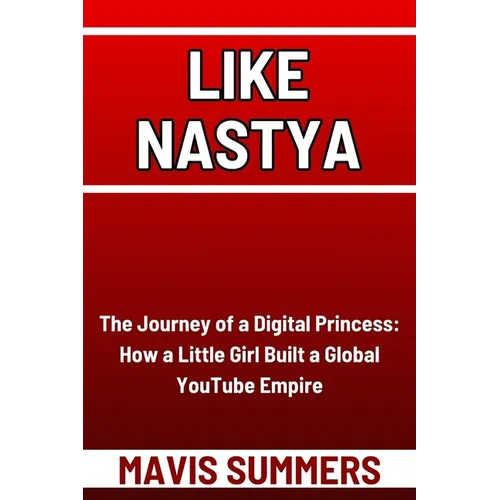Like Nastya: The Journey of a Digital Princess: How a Little Girl Built a Global YouTube Empire
