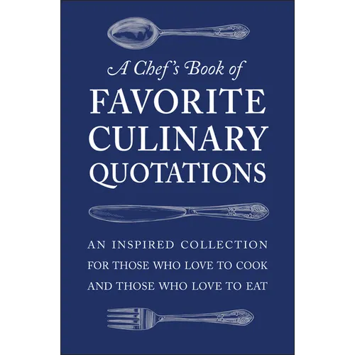 A Chef's Book of Favorite Culinary Quotations: An Inspired Collection for Those Who Love to Cook and Those Who Love to Eat