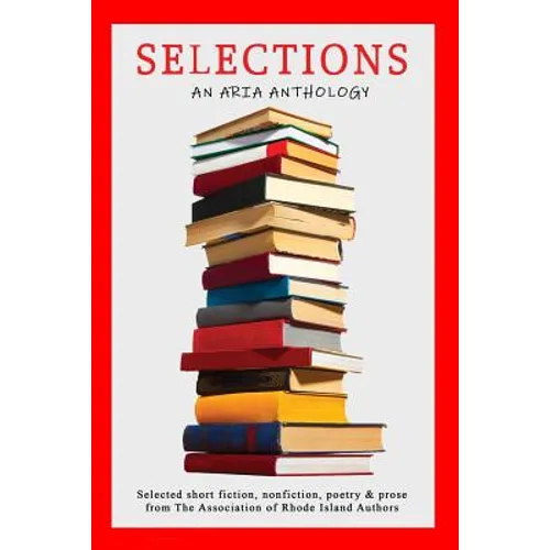 Selections: Selected short fiction, nonfiction, poetry & prose from The Association of Rhode Island Authors