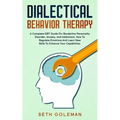 Dialectical Behavior Therapy: A Complete DBT Guide for Borderline Personality Disorder, Anxiety, and Addictions. How to Regulate Emotions and Learn