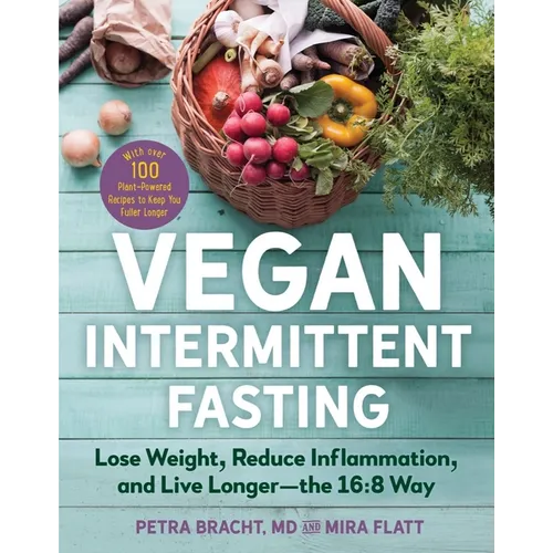 Vegan Intermittent Fasting: Lose Weight, Reduce Inflammation, and Live Longer - The 16:8 Way - With Over 100 Plant-Powered Recipes to Keep You Fuller