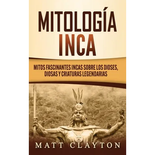 Mitología Inca: Mitos fascinantes incas sobre los dioses, diosas y criaturas legendarias