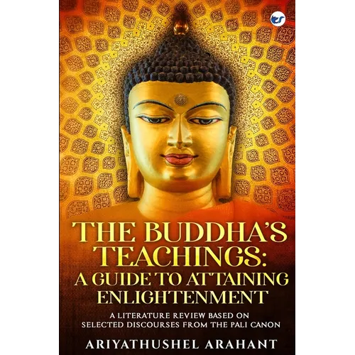 The Buddha's Teachings: A Guide to Attaining Enlightenment: A Literature Review Based on Selected Discourses from the Sutta Pitaka of the Pali Canon: