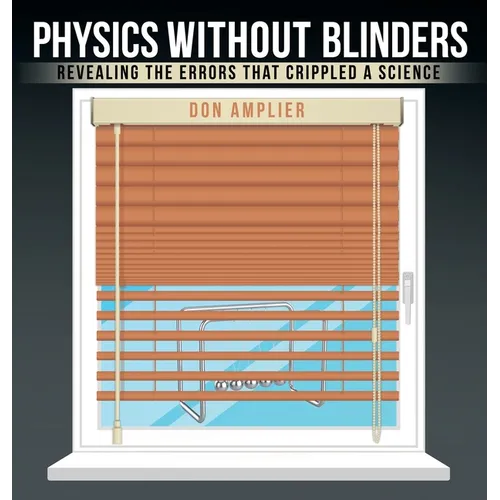 Physics Without Blinders: Revealing the Errors that Crippled a Science