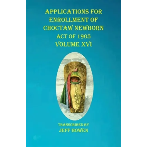 Applications For Enrollment of Choctaw Newborn Act of 1905 Volume XVI