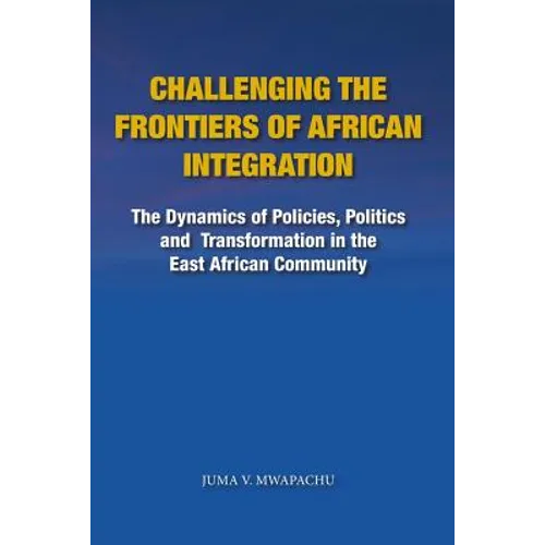 Challenging the Frontiers of African Integration: The Dynamics of Policies, Politics and Transformation in The East African Community