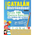 Aprender Catalán Divirtiéndose! - Para Adultos: Fácil a Avanzado - Estudia 100 Temáticas Esenciales Con Sopas de Letras - Vol.1