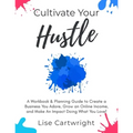 Cultivate Your Hustle: A Workbook & Planning Guide to Create a Business You Adore, Grow Your Online Income and Make an Impact Doing What You Love!
