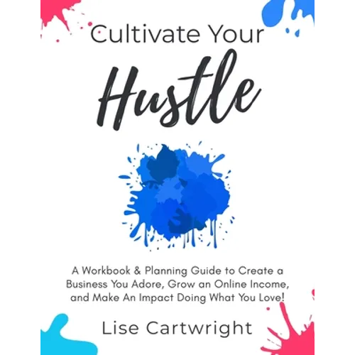Cultivate Your Hustle: A Workbook & Planning Guide to Create a Business You Adore, Grow Your Online Income and Make an Impact Doing What You Love!