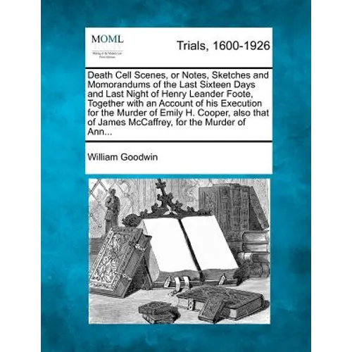 Death Cell Scenes, or Notes, Sketches and Momorandums of the Last Sixteen Days and Last Night of Henry Leander Foote, Together with an Account of His