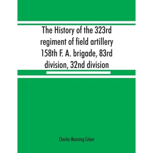 The history of the 323rd regiment of field artillery, 158th F. A. brigade, 83rd division, 32nd division